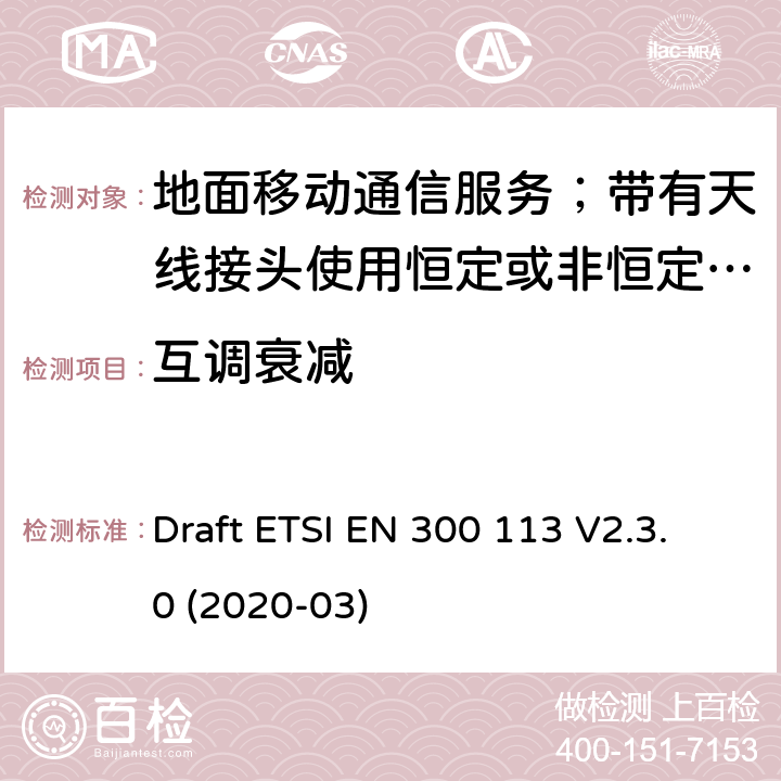 互調衰減 陸地移動服務;用于傳輸數據的無線電設備（和/或語音）使用常數或非常量信封調制和天線連接器 Draft ETSI EN 300 113 V2.3.0 (2020-03) 7.6
