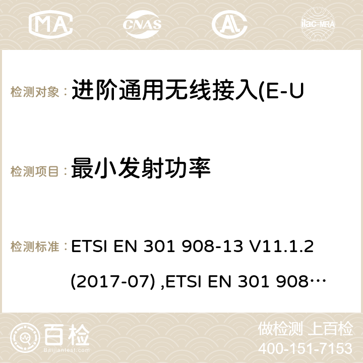 最小发射功率 蜂窝式网络，包括欧盟指令3.2节基本要求的协调标准；.第13部分:进阶通用无线接入(E-UTRA)用户设备(UE) ETSI EN 301 908-13 V11.1.2 (2017-07) ,ETSI EN 301 908-13 V13.1.1 (2019-11) 4.2.5