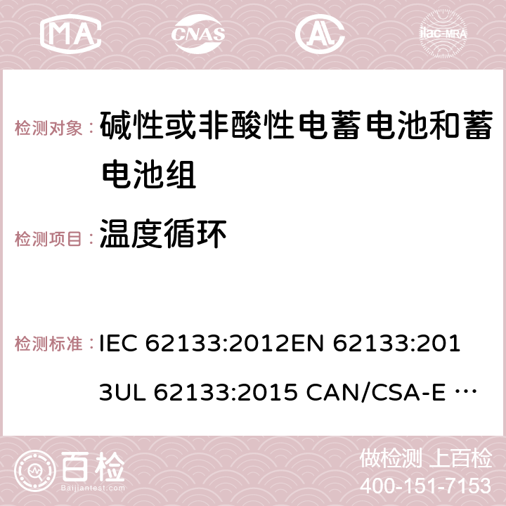 温度循环 含碱性或其它非酸性电解质的蓄电池和蓄电池组.便携式锂蓄电池和蓄电池组 IEC 62133:2012
EN 62133:2013
UL 62133:2015 CAN/CSA-E 62133:2013 7.2.4