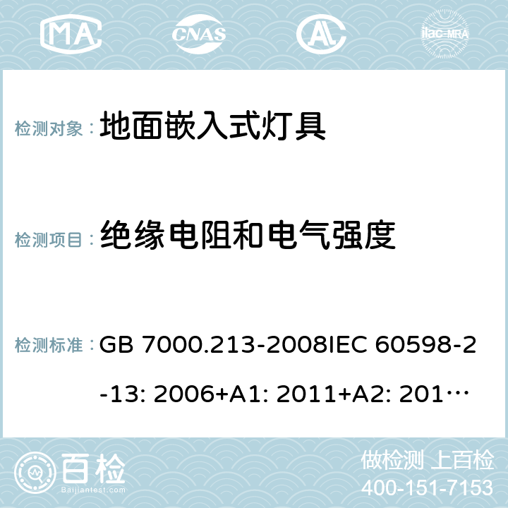 绝缘电阻和电气强度 灯具 第2-13部分：特殊要求 地面嵌入式灯具 GB 7000.213-2008IEC 60598-2-13: 2006+A1: 2011+A2: 2016EN 60598-2-13: 2006+A1: 2012+A2: 2016BS EN 60598-2-13: 2006+A1: 2012+A2: 2016 MS IEC 60598-2-13:2010 SANS 60598-2-13:2007 14