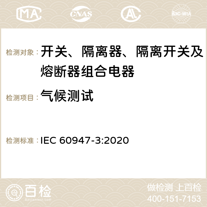 气候测试 低压开关设备和控制设备 第3部分：开关、隔离器、隔离开关及熔断器组合电器 IEC 60947-3:2020 D.9.3.11