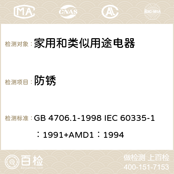 防锈 家用和类似用途电器的安全 第一部分：通用要求 GB 4706.1-1998 
IEC 60335-1：1991+AMD1：1994 31