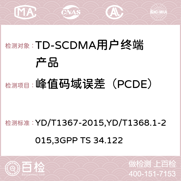 峰值码域误差（PCDE） 《2GHz TD-SCDMA 数字蜂窝移动通信网终端设备技术要求》,《2GHz TD-SCDMA 数字蜂窝移动通信网终端设备测试方法 第一部分：基本功能、业务和性能测试》,《3GPP技术规范组无线接入网 终端一致性规范 无线收发（TDD）》 YD/T1367-2015,
YD/T1368.1-2015,
3GPP TS 34.122 8.3.7.2,7.2.17,5.7.2