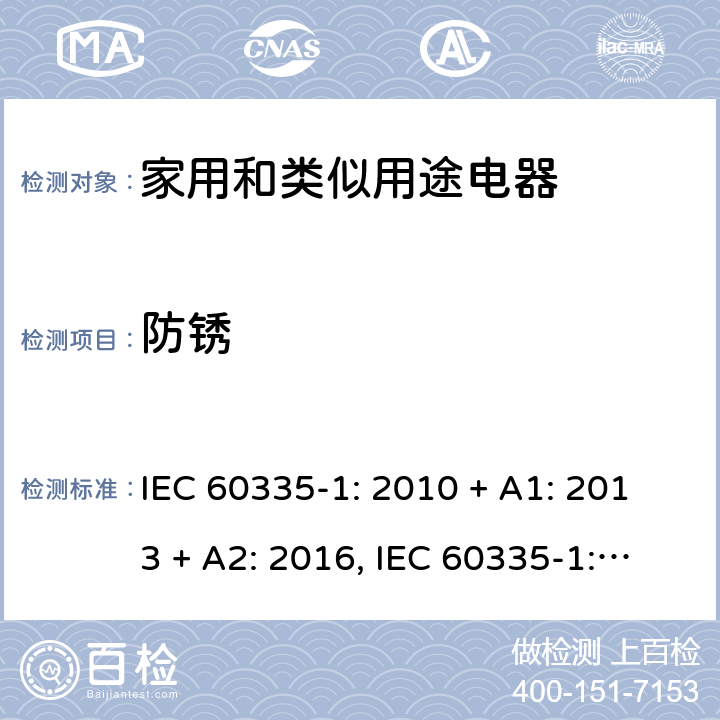 防锈 家用和类似用途电器的安全第一部分:通用要求 IEC 60335-1: 2010 + A1: 2013 + A2: 2016, IEC 60335-1:2001+A1:2004+A2:2006, EN 60335-1:2012+A11:2014+A13:2017+A1:2019+A2:2019+A14:2019, CAN/CSA C22.2 No.60335-1:16, 2nd Edition, ANSI/UL 60335-1, 6th Edition, Dated Oct. 31, 2016 AS/NZS 60335-1:2011 +A1:2012+ A2:2014+A3:2015+ A4:2017+A5:2019 第 31 章