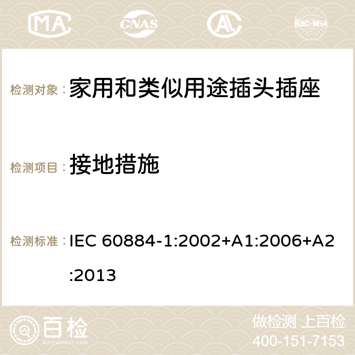 接地措施 家用和类似用途插头插座 第1部分:通用要求 IEC 60884-1:2002+A1:2006+A2:2013 11