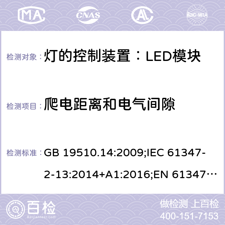 爬电距离和电气间隙 灯控装置.第14部分,LED模块用直流或交流电子控制装置的特殊要求 GB 19510.14:2009;IEC 61347-2-13:2014+A1:2016;EN 61347-2-13:2014+A1:2017;BS EN 61347-2-13: 2014+A1: 2017 AS IEC 61347.2.13: 2018IS15885(Part2/Sec13): 2012 MS IEC 61347-2-13:2012 SANS 61347-2-13:2015 18