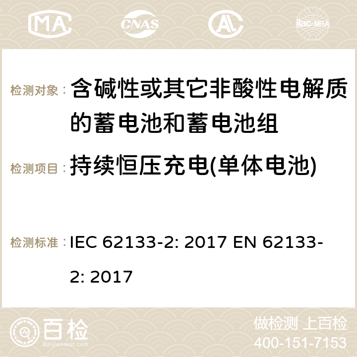 持续恒压充电(单体电池) 含碱性或其它非酸性电解质的蓄电池和蓄电池组-便携式应用密封蓄电池和蓄电池组的安全要求-第二部分：锂系 IEC 62133-2: 2017 EN 62133-2: 2017 7.2.1