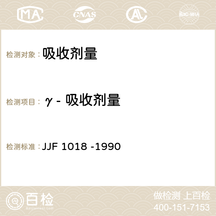 γ- 吸收剂量 JJF 1018 -1990 《使用重铬酸钾(银)剂量计测量γ射线水吸收剂量标准方法》 
