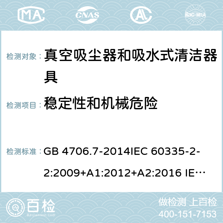 稳定性和机械危险 真空吸尘器和吸水式清洁器具 GB 4706.7-2014
IEC 60335-2-2:2009+A1:2012+A2:2016 
IEC 60335-2-2:2019 
EN 60335-2-2:2010+A11:2012+A1:2013 
AS/NZS 60335.2.2:2010+A1:2011+A2:2014+A3:2015 
AS/NZS 60335.2.2:2018 20