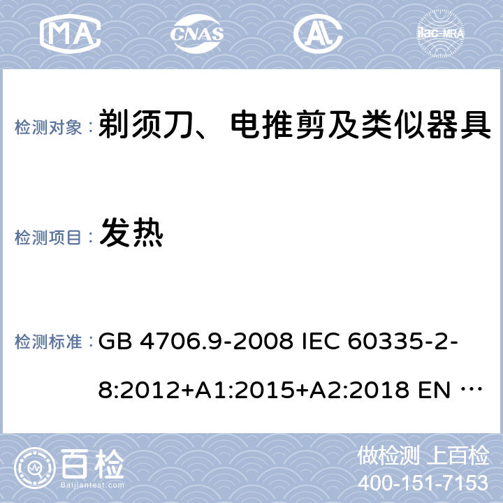 发热 家用和类似用途电器的安全　第2部分：剃须刀、电推剪及类似器具的特殊要求 GB 4706.9-2008 IEC 60335-2-8:2012+A1:2015+A2:2018 EN 60335-2-8:2015/A1:2016 AS/NZS 60335.2.8:2013+A1:2017+A2：2019 11