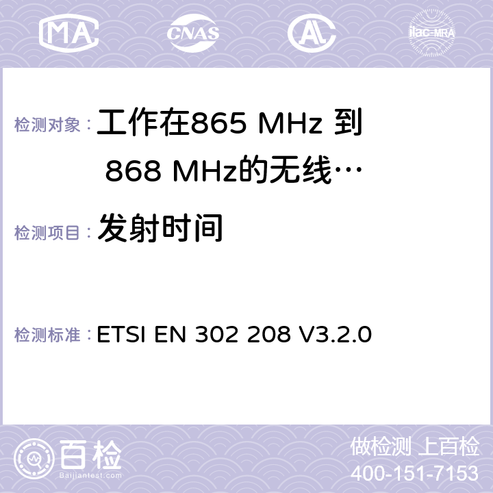 发射时间 电磁兼容性和无线电频谱事项(ERM); 功率小于2W的工作在865 MHz 到 868 MHz射频识别设备;第一部分：测试方法和要求. ETSI EN 302 208 V3.2.0 4.3.7&5.5.7