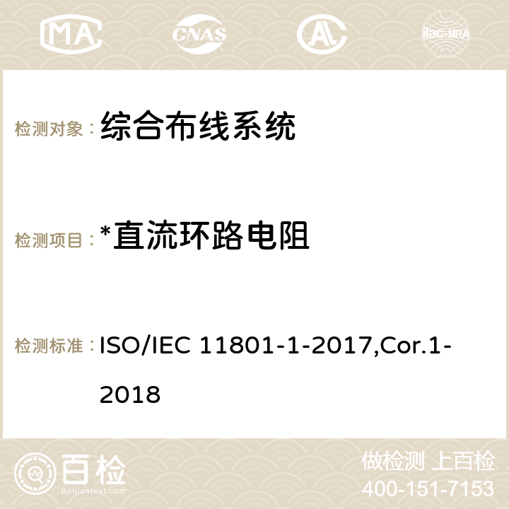 *直流环路电阻 IEC 11801-1-2017 信息技术 用户建筑群的通用布缆 第1部分：一般要求 ISO/IEC 11801-1-2017,Cor.1-2018 5.2,6.3.3,7.1,7.2,Annex A