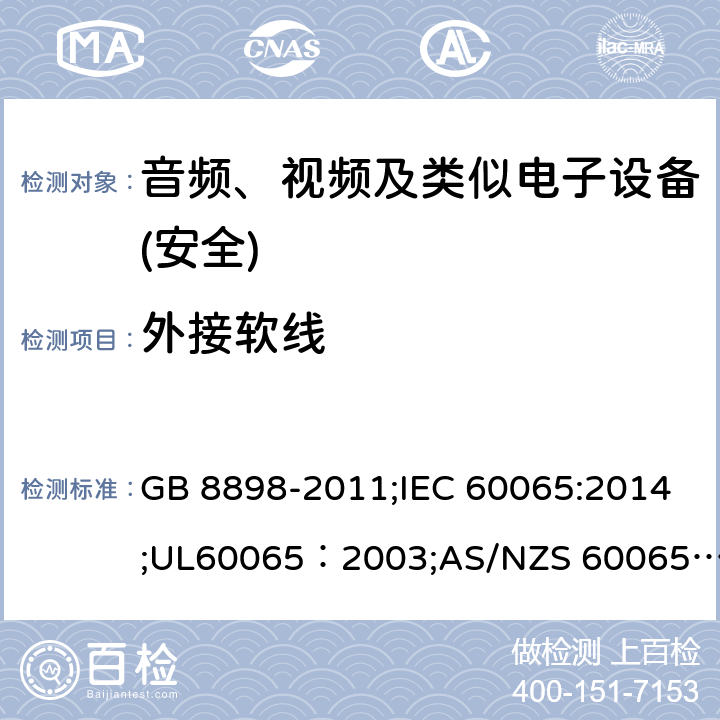 外接软线 音频、视频及类似电子设备 安全要求 GB 8898-2011;IEC 60065:2014;UL60065：2003;AS/NZS 60065:2012/Amdt 1:2015;EN 60065：2002+A1：2006+A11：2008+A2：2010+A12：2011+AC:2014 16