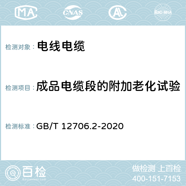 成品电缆段的附加老化试验 额定电压1kV（Um=1.2kV）到35kV（Um=40.5kV）挤包绝缘电力电缆及附件第2部分：额定电压6kV（Um=7.2kV）到30kV（Um=36kV）电缆 GB/T 12706.2-2020