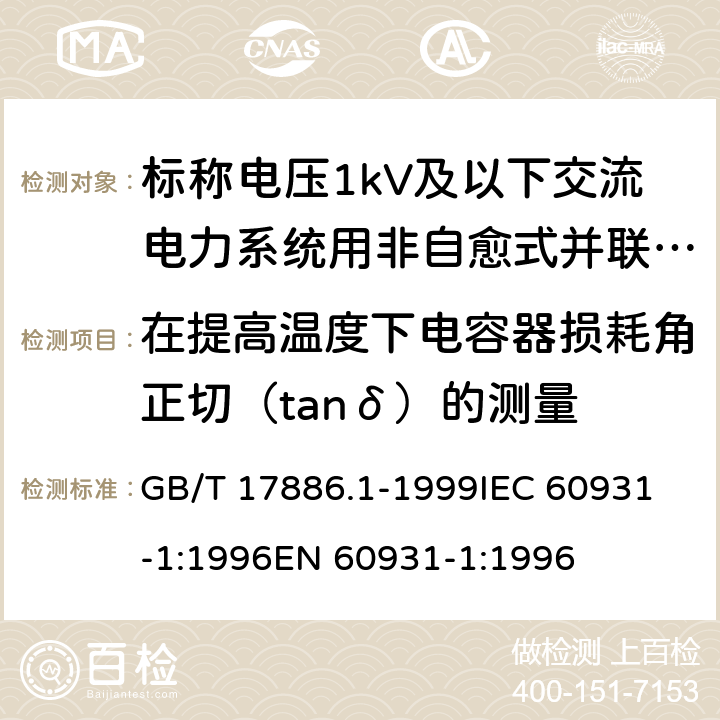 在提高温度下电容器损耗角正切（tanδ）的测量 标称电压1kV及以下交流电力系统用非自愈式并联电容器第1部分：总则——性能、试验和定额——安全要求——安装和运行导则 GB/T 17886.1-1999
IEC 60931-1:1996
EN 60931-1:1996 14