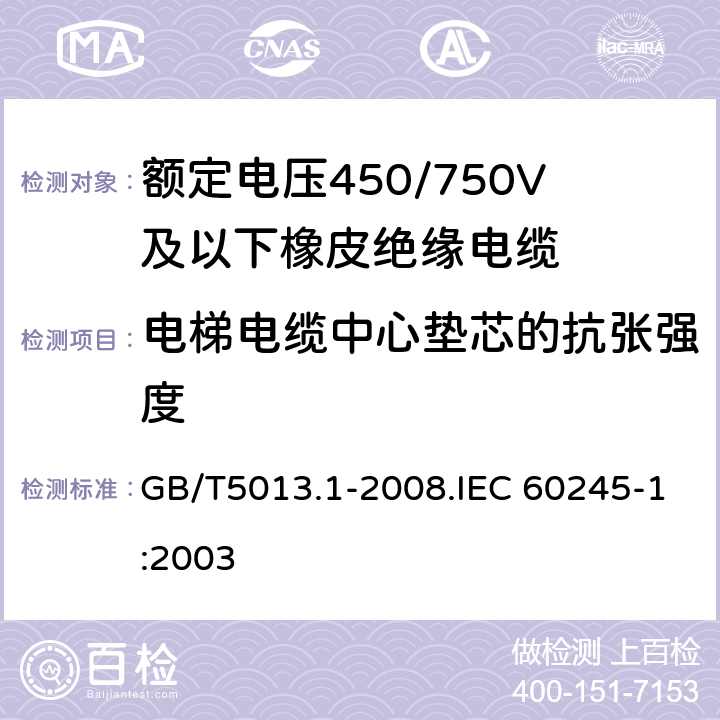 電梯電纜中心墊芯的抗張強度 額定電壓450/750V及以下橡皮絕緣電纜 第1部分 一般要求 GB/T5013.1-2008.IEC 60245-1:2003 5.6.3.4