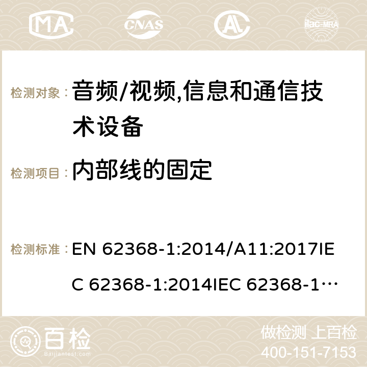 内部线的固定 音频/视频,信息和通信技术设备 EN 62368-1:2014/A11:2017
IEC 62368-1:2014
IEC 62368-1:2018
UL62368-1:2014
AS/NZS 62368.1:2018 4.6