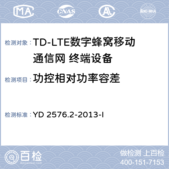 功控相对功率容差 TD-LTE数字蜂窝移动通信网 终端设备测试方法（第一阶段）第2部分：无线射频性能测试 YD 2576.2-2013-I 5.3.4.2