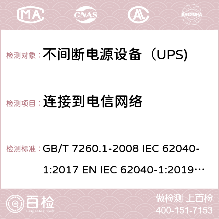 连接到电信网络 不间断电源设备 第1-1部分：操作人员触及区使用的UPS的一般规定和安全要求 GB/T 7260.1-2008 IEC 62040-1:2017 EN IEC 62040-1:2019 BS EN IEC 62040-1:2019 10