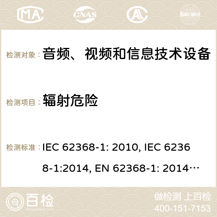辐射危险 音频、视频和信息技术设备安全要求 IEC 62368-1: 2010, IEC 62368-1:2014, EN 62368-1: 2014, IEC 62368-1: 2018, EN 62368-1:2014 + A11: 2017, AS/NZS 62368.1:2018, EN IEC 62368-1:2020, EN IEC 62368-1: 2020+A11:2020 第10章