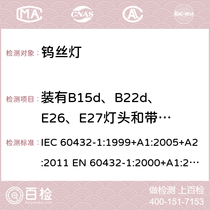 装有B15d、B22d、E26、E27灯头和带有绝缘裙边灯头的灯的绝缘电阻 白炽灯安全要求 第1部分：家庭和类似场合普通照明用钨丝灯 IEC 60432-1:1999+A1:2005+A2:2011 EN 60432-1:2000+A1:2005+A2:2012 BS EN 60432-1:2000+A2:2012 AS/NZS 60432.1:2007 (R2018) 2.6