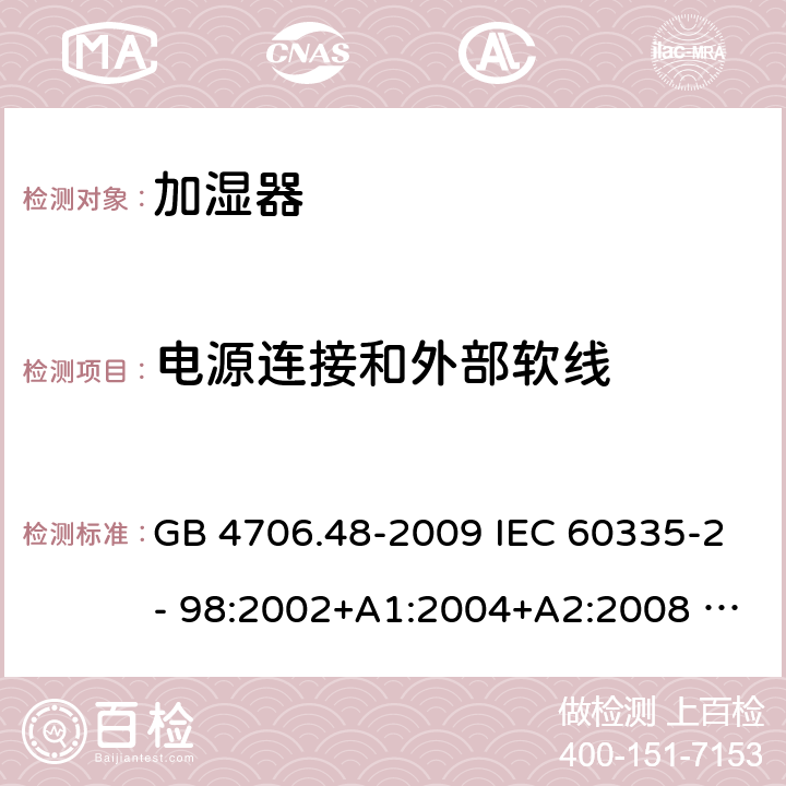 电源连接和外部软线 家用和类似用途电器的安全　第2部分：加湿器的特殊要求 GB 4706.48-2009 IEC 60335-2- 98:2002+A1:2004+A2:2008 EN 60335-2-98:2003+A1:2005+A2:2008+A11:2019 AS/NZS 60335.2.98:2005(R2016)+A1:2009+A2:2014 25