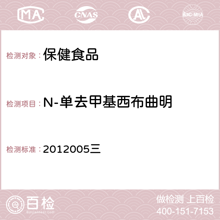 N-单去甲基西布曲明 国家食品药品监督管理局药品检验补充检验方法和检验项目批准件 减肥类中成药或保健食品中酚酞、西布曲明及两种衍生物的检测方法 2012005三