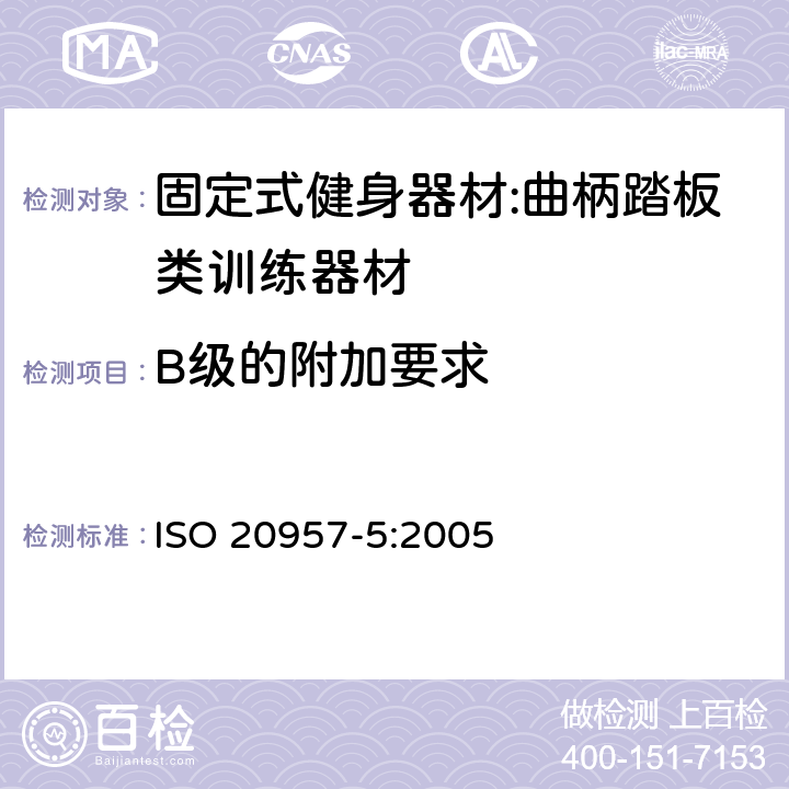 B级的附加要求 ISO 20957-5:2005 固定式健身器材 第5部分：曲柄踏板类训练器材 附加的特殊安全要求和试验方法  5.9/6.1.4,6.10.1