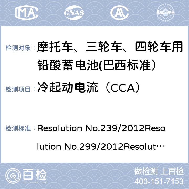 冷起动电流（CCA） 摩托车用的三轮车、四轮车用铅酸蓄电池——规格和试验方法 Resolution No.239/2012
Resolution No.299/2012
Resolution No.199/2015
ABNT NBR 15941:2019 7.4