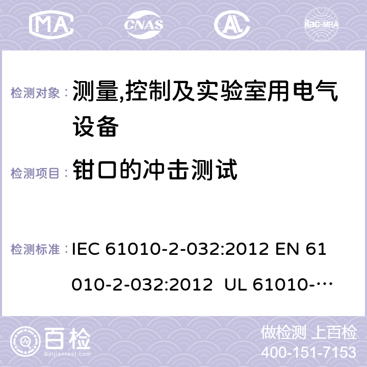 钳口的冲击测试 IEC 61010-2-03 测量、控制和实验室用电气设备的安全要求 第2-32部分：手持和手操作的用于电气测试测量的电流传感器的特殊要求 2:2012 
EN 61010-2-032:2012 
UL 61010-2-032:2014
CAN/CSA-C22.2 NO. 61010-2-032:14 8.2.101