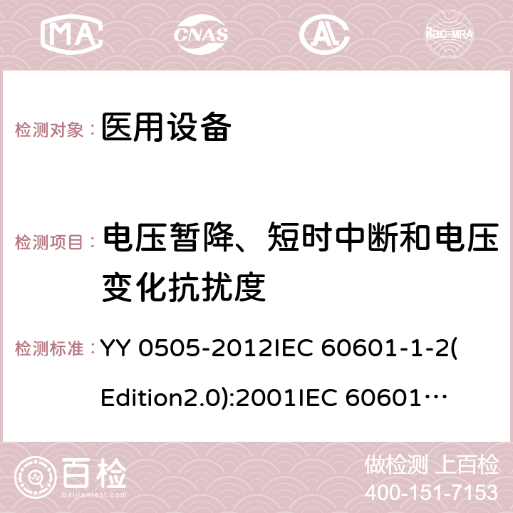 电压暂降、短时中断和电压变化抗扰度 医用电气设备 第1-2部分：基本安全和基本性能通用要求 并列标准：电磁兼容性 要求和试验 YY 0505-2012
IEC 60601-1-2(Edition2.0):2001
IEC 60601-1-2:2001+A1:2004
IEC 60601-1-2(Edition3.0):2007
IEC 60601-1-2(Edition4.0):2014
 EN 60601-1-2-2015 36.202.7