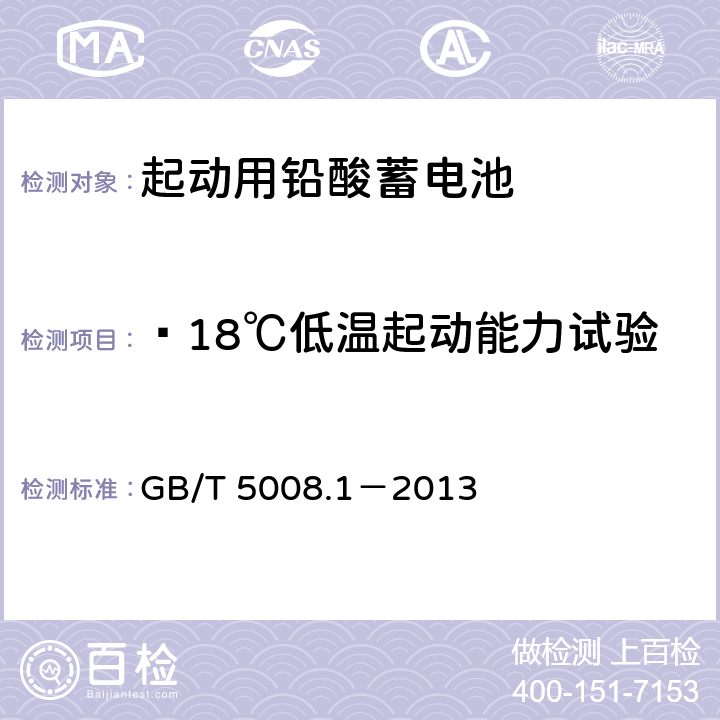 —18℃低温起动能力试验 起动用铅酸蓄电池 第1部分：技术条件和试验方法 GB/T 5008.1－2013 5.5.1