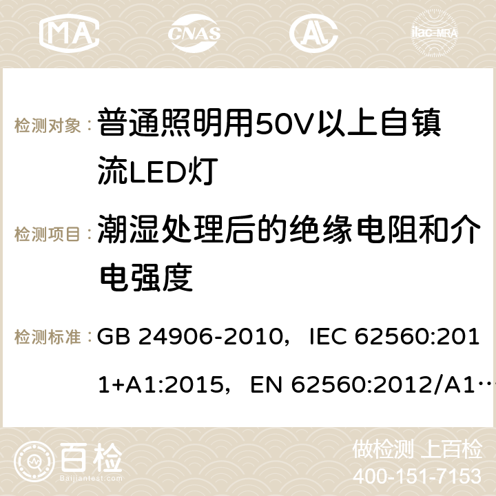 潮湿处理后的绝缘电阻和介电强度 普通照明用50V以上自镇流LED灯 GB 24906-2010，IEC 62560:2011+A1:2015，EN 62560:2012/A11:2019, BS EN 62560:2012+A11:2019 8