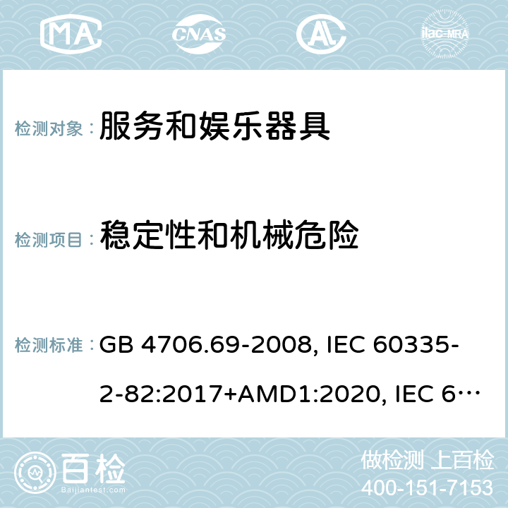 稳定性和机械危险 家用和类似用途电器的安全 服务和娱乐器具的特殊要求 GB 4706.69-2008, IEC 60335-2-82:2017+AMD1:2020, IEC 60335-2-82:2002+AMD2:2015, BS/EN 60335-2-82:2003+A1:2008+A2:2020, AS/NZS 60335.2.82:2018, AS/NZS 60335.2.82:2015, JIS C 9335-2-82:2017 20