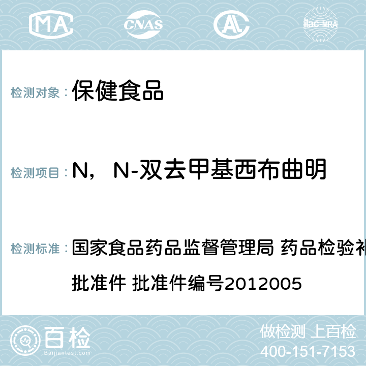 N，N-双去甲基西布曲明 减肥类中成药或保健食品中酚酞、西布曲明及两种衍生物的检测方法 国家食品药品监督管理局 药品检验补充检验方法和检验项目批准件 批准件编号2012005