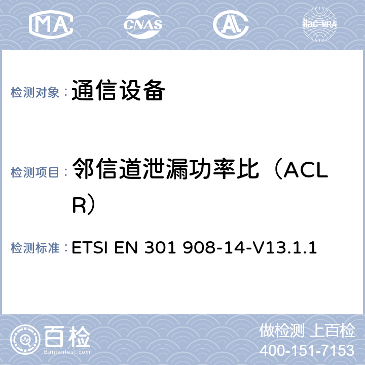 邻信道泄漏功率比（ACLR） IMT蜂窝网络；无线电频谱接入统一标准；第14部分：演进通用地面无线接入（E-UTRA）基站（BS） ETSI EN 301 908-14-V13.1.1 5.3.2