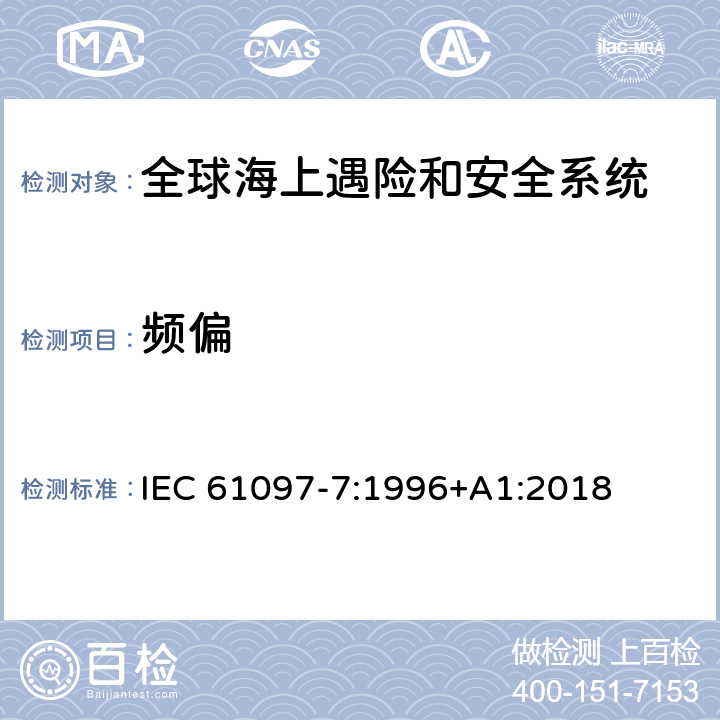 频偏 全球海上遇险和安全系统（GMDSS）–第7部分：船载甚高频无线电话发射机和接收机-操作和性能要求，测试方法和所需的测试结果 IEC 61097-7:1996+A1:2018 4.3.4,5.4.3,5.4.4