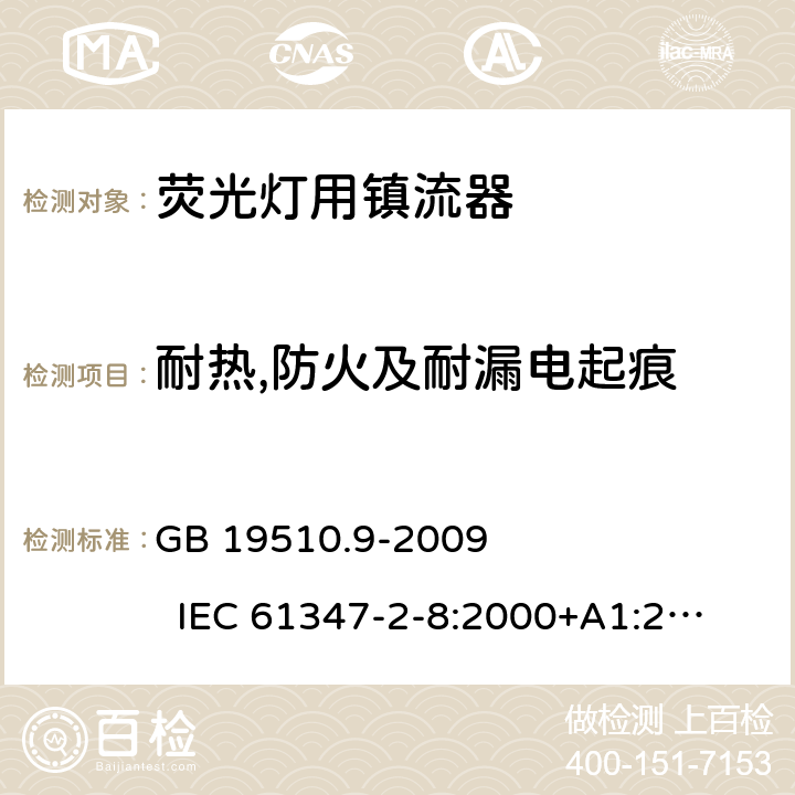 耐热,防火及耐漏电起痕 灯的控制装置　第9部分:荧光灯用镇流器的特殊要求 GB 19510.9-2009 
IEC 61347-2-8:2000+A1:2006 
EN 61347-2-8:2001+A1:2006 
AS/NZS 61347-2-8:2003 20