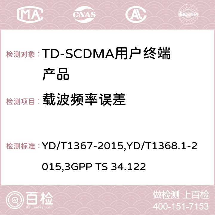 载波频率误差 《2GHz TD-SCDMA 数字蜂窝移动通信网终端设备技术要求》,《2GHz TD-SCDMA 数字蜂窝移动通信网终端设备测试方法 第一部分：基本功能、业务和性能测试》,《3GPP技术规范组无线接入网 终端一致性规范 无线收发（TDD）》 YD/T1367-2015,
YD/T1368.1-2015,
3GPP TS 34.122 8.3.3,7.2.3,5.3