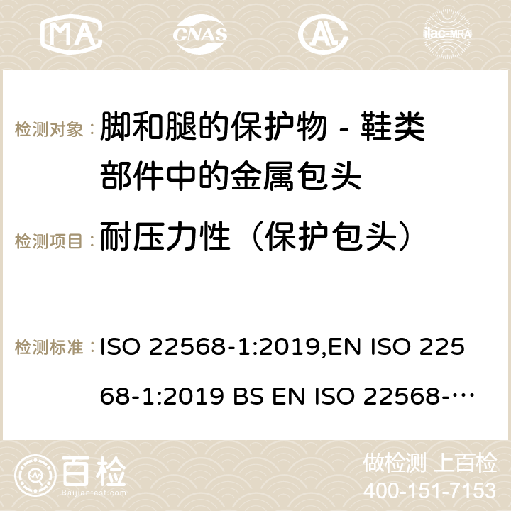 耐压力性（保护包头） 脚和腿的保护物 - 鞋类部件的要求和试验方法 - 第一部分：金属包头 ISO 22568-1:2019,EN ISO 22568-1:2019 BS EN ISO 22568-1:2019 4.5, 5.4