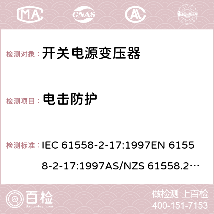 电击防护 开关型电源用变压器的特殊要求 IEC 61558-2-17:1997
EN 61558-2-17:1997
AS/NZS 61558.2.17:2001
J61558-2-17(H21) 9