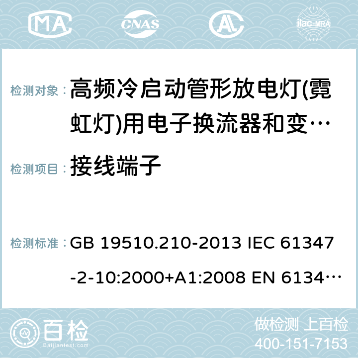 接线端子 灯的控制装置 第2-10部分：高频冷启动管形放电灯(霓虹灯)用电子换流器和变频器的特殊要求 GB 19510.210-2013 IEC 61347-2-10:2000+A1:2008 EN 61347-2-10:2001+ A1:2009 BS EN 61347-2-10: 2001+ A1: 2009 AS/NZS 61347.2.10: 2019 SANS 61347-2-10: 2010 MS IEC 61347-2-10: 2003 9