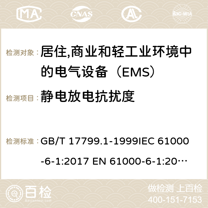 静电放电抗扰度 电磁兼容 通用标准 居注商业和轻工业环境中的抗扰度试验 GB/T 17799.1-1999
IEC 61000-6-1:2017
 EN 61000-6-1:2017
BS EN IEC 61000-6-1:2019 8