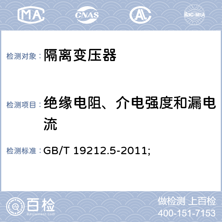 绝缘电阻、介电强度和漏电流 电源电压为1100V及以下的变压器、电抗器、电源装置和类似产品的安全第5部分：隔离变压器和内装隔离变压器的电源装置的特殊要求和试验 GB/T 19212.5-2011; 18