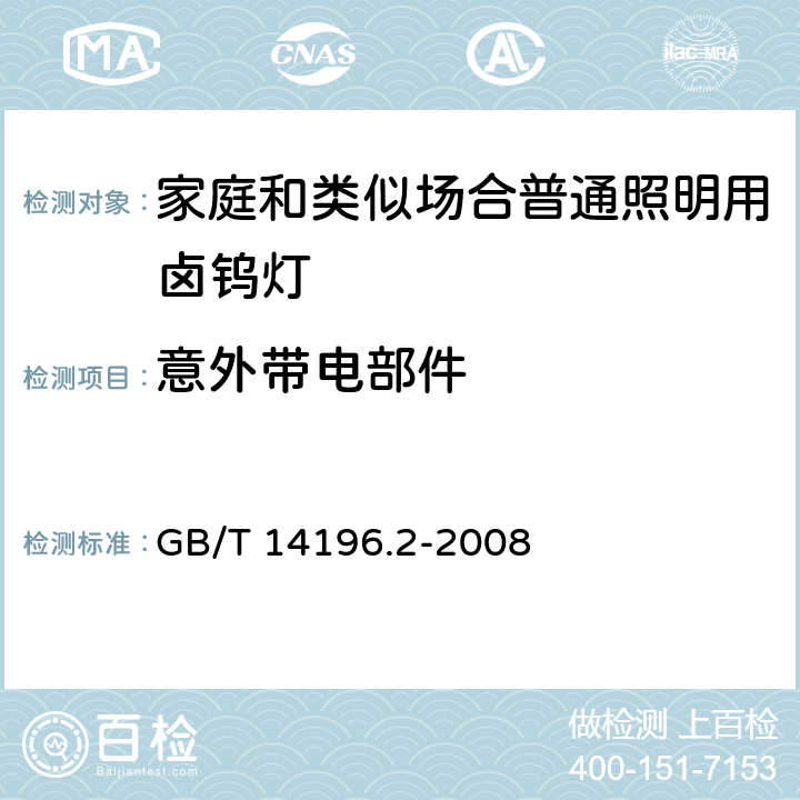 意外带电部件 白炽灯安全要求 第2部分:家庭和类似场合普通照明用卤钨灯安全要求 GB/T 14196.2-2008 2.7