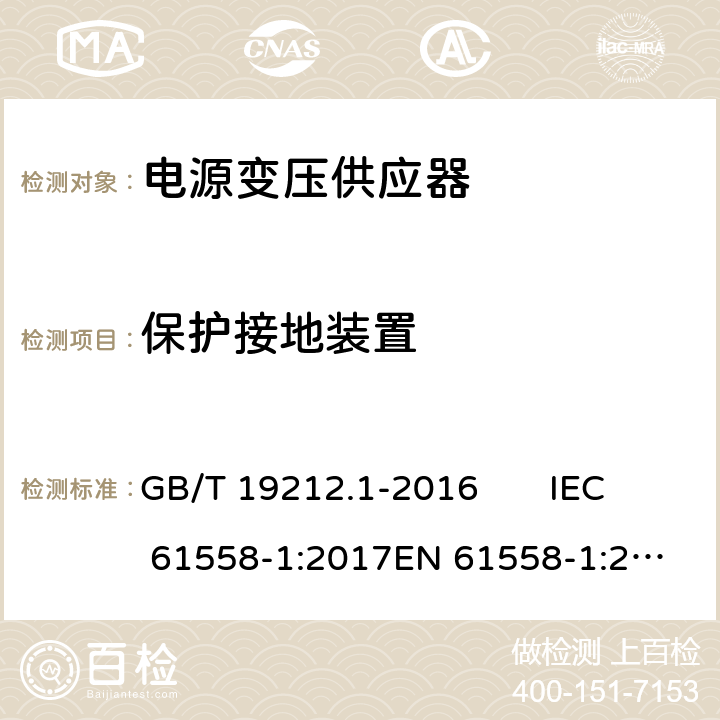 保护接地装置 变压器、电抗器、电源装置及其组合的安全 第1部分：通用要求和试验 GB/T 19212.1-2016 IEC 61558-1:2017
EN 61558-1:2005 +A1:2009 24