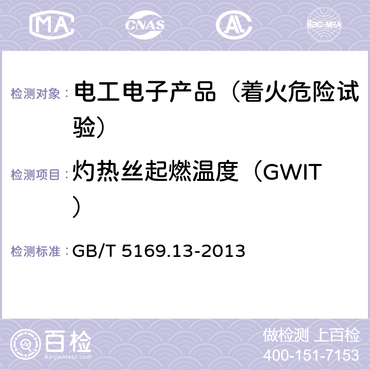 灼热丝起燃温度（GWIT） 电工电子产品着火危险试验 第13部分：灼热丝/热丝基本试验方法 材料的灼热丝起燃温度（GWIT）试验方法 GB/T 5169.13-2013 8