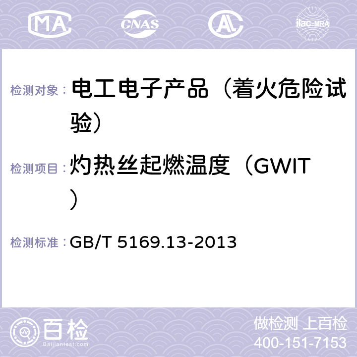 灼热丝起燃温度（GWIT） GB/T 5169.13-2013 电工电子产品着火危险试验 第13部分:灼热丝/热丝基本试验方法 材料的灼热丝起燃温度(GWIT)试验方法