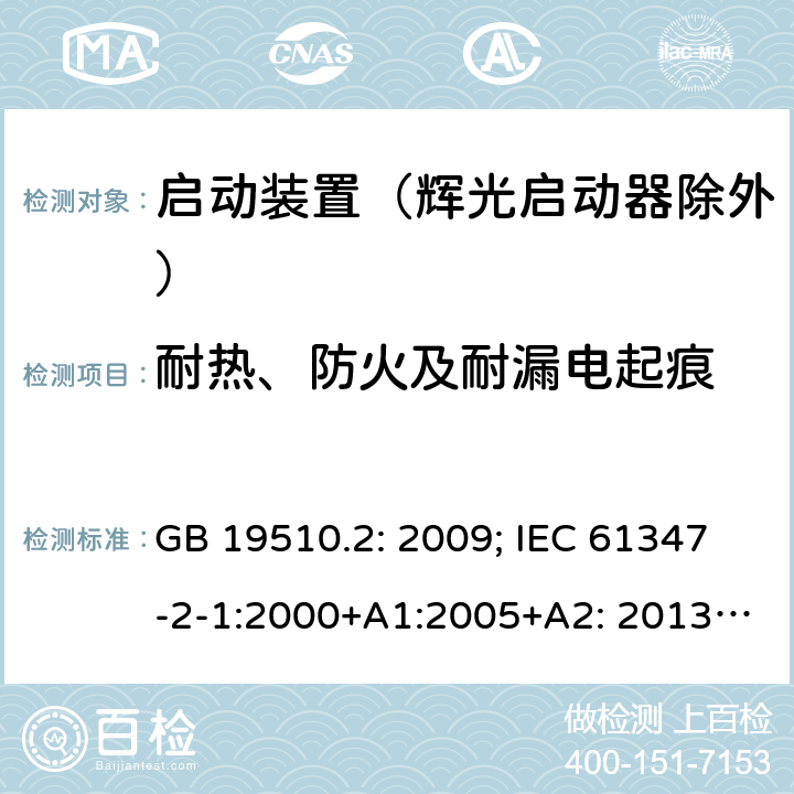 耐热、防火及耐漏电起痕 灯的控制装置 第2部分 启动装置（辉光启动器除外）的特殊要求 GB 19510.2: 2009; IEC 61347-2-1:2000+A1:2005+A2: 2013; EN 61347-2-1:2001+A1: 2006+A2: 2014;BS EN 61347-2-1: 2001+A2: 2014 AS/NZS 61347.2.1: 2019 SANS 61347-2-1: 2014 21