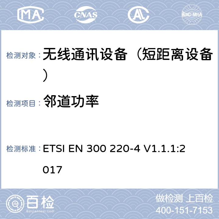 邻道功率 短距离设备（SRD);使用在频率范围25MHz-1000MHz的射频设备;第4部分：涵盖指令2014/53/EU第3.2条基本要求的协调标准,工作在169,400 MHz to 169,475 MHz指定频段的计量装置 
ETSI EN 300 220-4 V1.1.1:2017 4.3.6